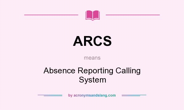 What does ARCS mean? It stands for Absence Reporting Calling System