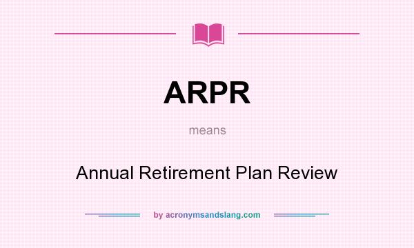 What does ARPR mean? It stands for Annual Retirement Plan Review