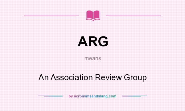 What does ARG mean? It stands for An Association Review Group