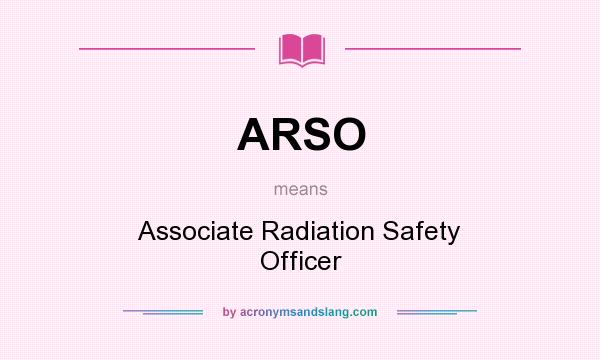 What does ARSO mean? It stands for Associate Radiation Safety Officer