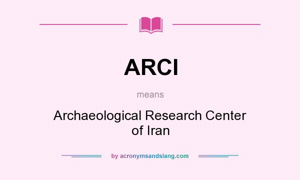 What does ARCI mean? It stands for Archaeological Research Center of Iran