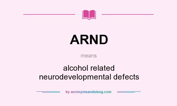 What does ARND mean? It stands for alcohol related neurodevelopmental defects