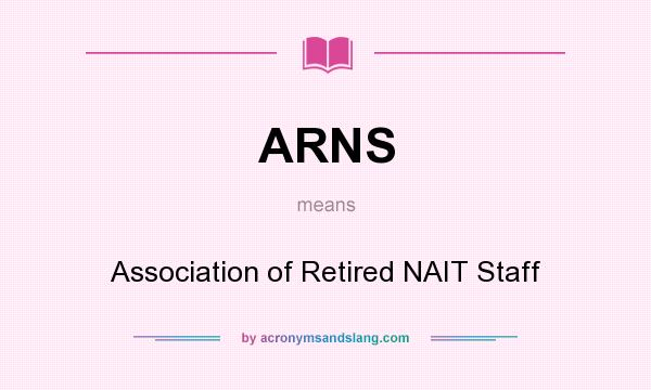 What does ARNS mean? It stands for Association of Retired NAIT Staff