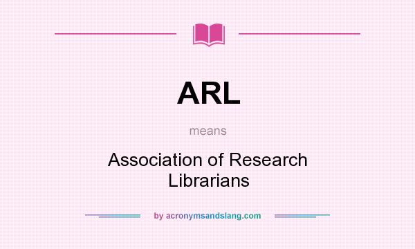 What does ARL mean? It stands for Association of Research Librarians