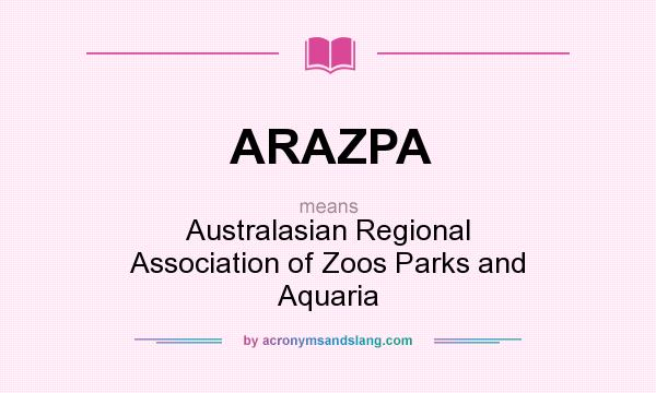 What does ARAZPA mean? It stands for Australasian Regional Association of Zoos Parks and Aquaria