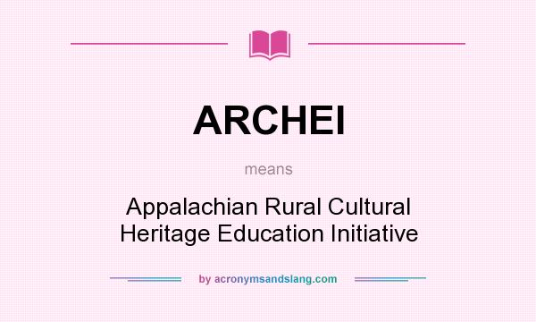 What does ARCHEI mean? It stands for Appalachian Rural Cultural Heritage Education Initiative