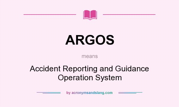 What does ARGOS mean? It stands for Accident Reporting and Guidance Operation System