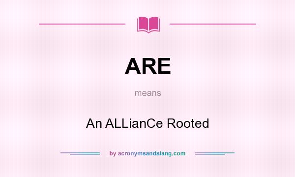 What does ARE mean? It stands for An ALLianCe Rooted