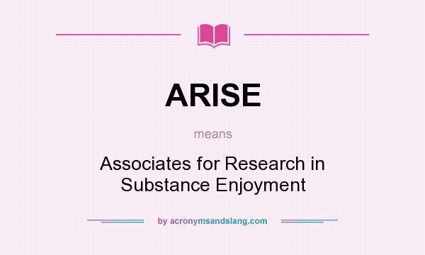 What does ARISE mean? It stands for Associates for Research in Substance Enjoyment