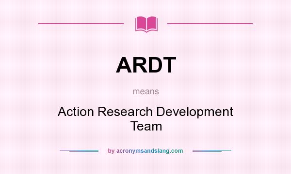 What does ARDT mean? It stands for Action Research Development Team