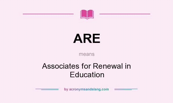 What does ARE mean? It stands for Associates for Renewal in Education