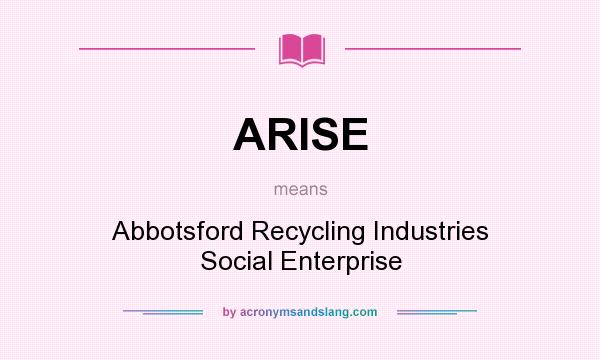 What does ARISE mean? It stands for Abbotsford Recycling Industries Social Enterprise