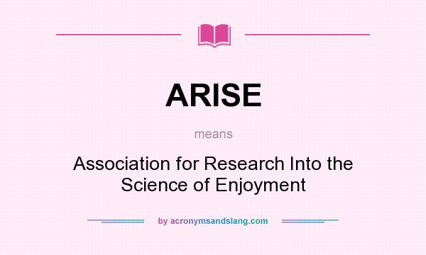 What does ARISE mean? It stands for Association for Research Into the Science of Enjoyment