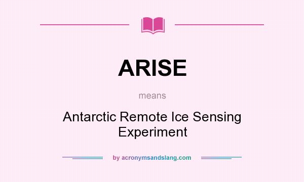 What does ARISE mean? It stands for Antarctic Remote Ice Sensing Experiment