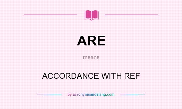 What does ARE mean? It stands for ACCORDANCE WITH REF