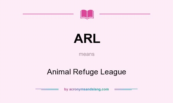 What does ARL mean? It stands for Animal Refuge League