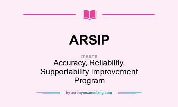What does ARSIP mean? It stands for Accuracy, Reliability, Supportability Improvement Program
