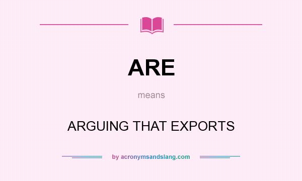 What does ARE mean? It stands for ARGUING THAT EXPORTS