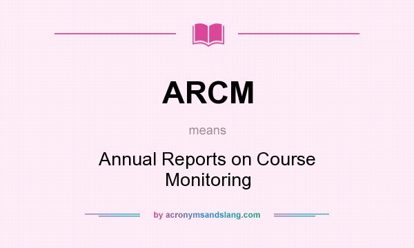 What does ARCM mean? It stands for Annual Reports on Course Monitoring