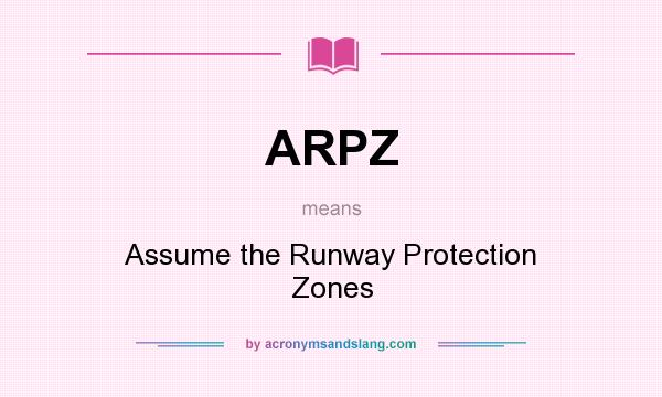 What does ARPZ mean? It stands for Assume the Runway Protection Zones