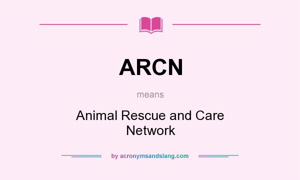 What does ARCN mean? It stands for Animal Rescue and Care Network