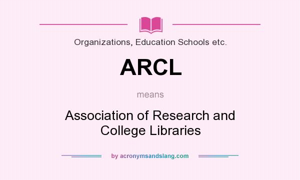 What does ARCL mean? It stands for Association of Research and College Libraries