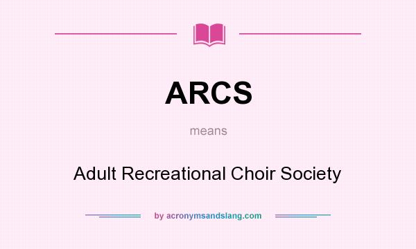 What does ARCS mean? It stands for Adult Recreational Choir Society
