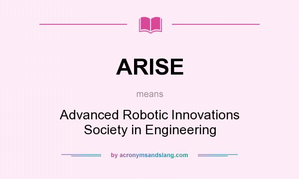 What does ARISE mean? It stands for Advanced Robotic Innovations Society in Engineering