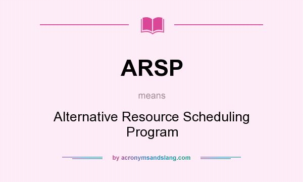 What does ARSP mean? It stands for Alternative Resource Scheduling Program