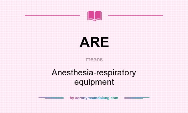 What does ARE mean? It stands for Anesthesia-respiratory equipment