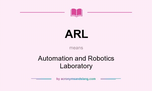 What does ARL mean? It stands for Automation and Robotics Laboratory