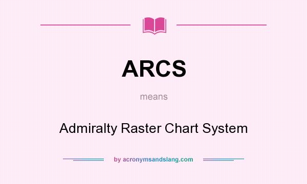 What does ARCS mean? It stands for Admiralty Raster Chart System
