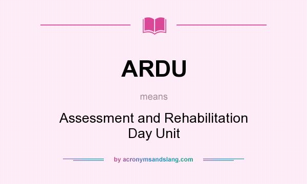 What does ARDU mean? It stands for Assessment and Rehabilitation Day Unit