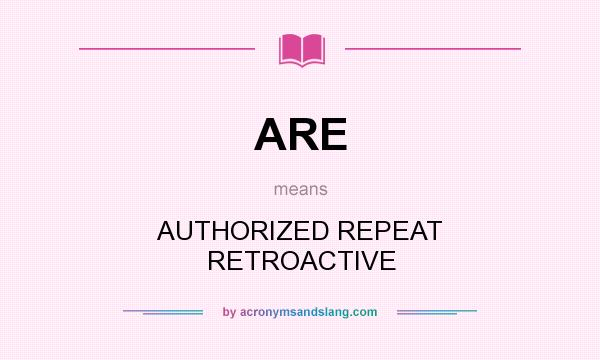 What does ARE mean? It stands for AUTHORIZED REPEAT RETROACTIVE