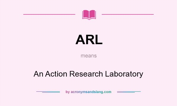 What does ARL mean? It stands for An Action Research Laboratory