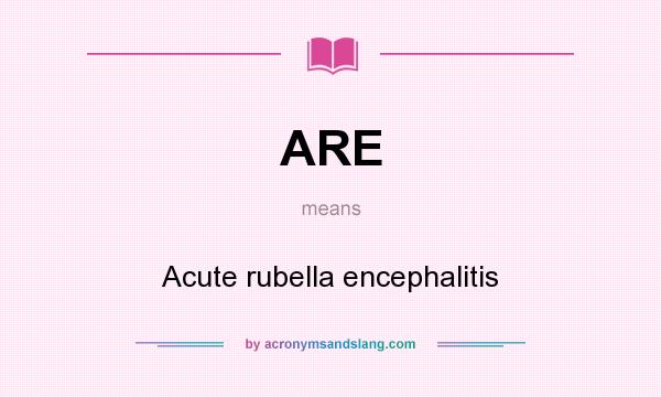What does ARE mean? It stands for Acute rubella encephalitis