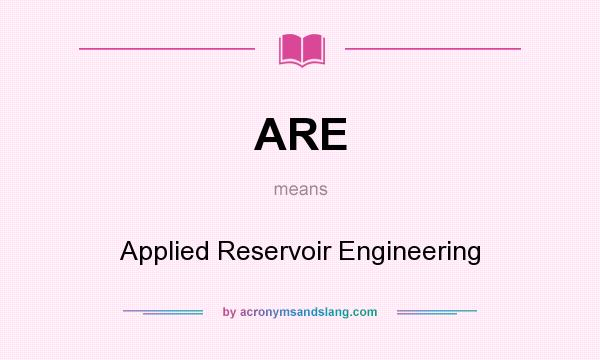 What does ARE mean? It stands for Applied Reservoir Engineering