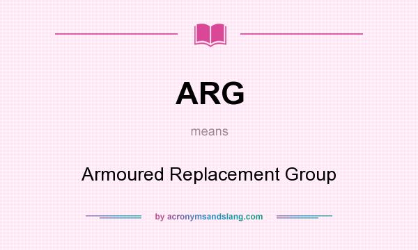 What does ARG mean? It stands for Armoured Replacement Group