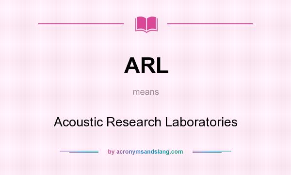 What does ARL mean? It stands for Acoustic Research Laboratories