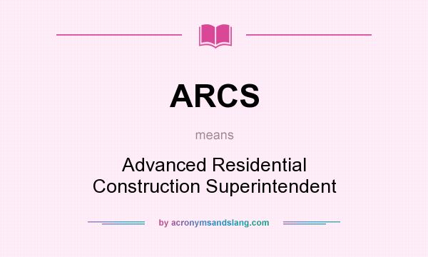 What does ARCS mean? It stands for Advanced Residential Construction Superintendent