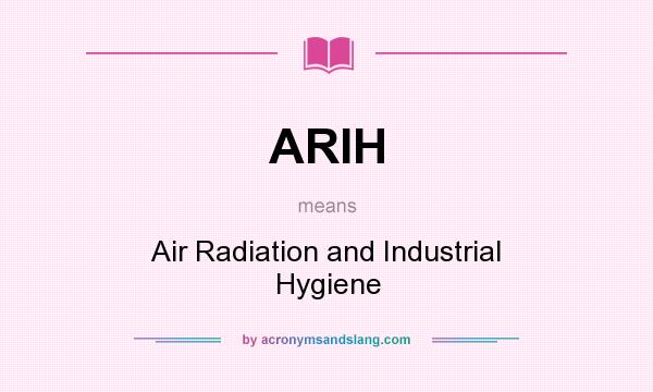 What does ARIH mean? It stands for Air Radiation and Industrial Hygiene