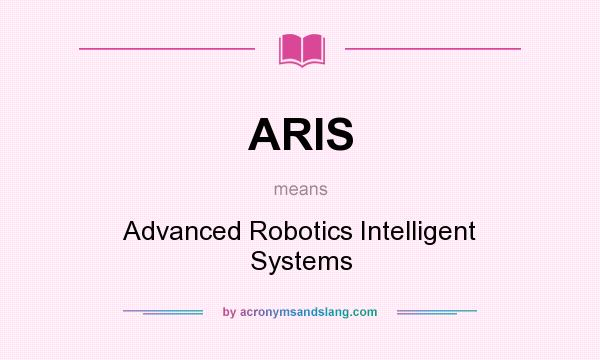 What does ARIS mean? It stands for Advanced Robotics Intelligent Systems