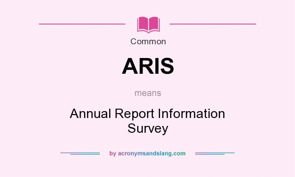 What does ARIS mean? It stands for Annual Report Information Survey