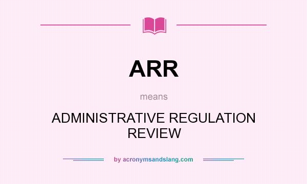 What does ARR mean? It stands for ADMINISTRATIVE REGULATION REVIEW