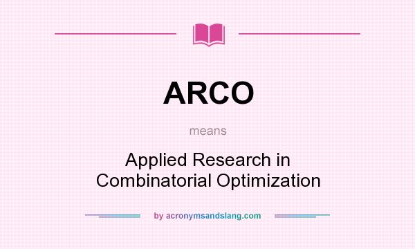 What does ARCO mean? It stands for Applied Research in Combinatorial Optimization