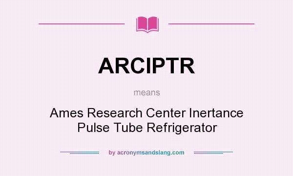 What does ARCIPTR mean? It stands for Ames Research Center Inertance Pulse Tube Refrigerator
