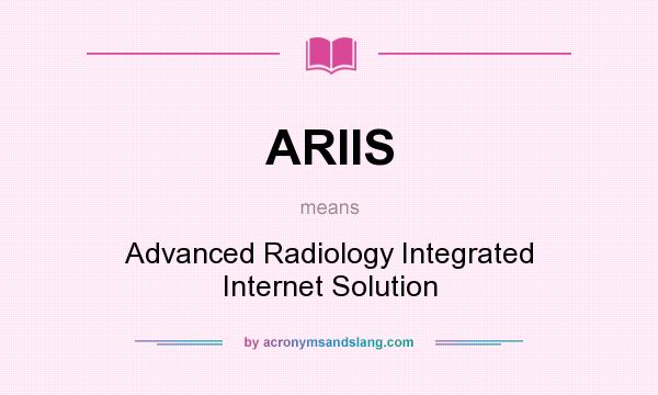 What does ARIIS mean? It stands for Advanced Radiology Integrated Internet Solution