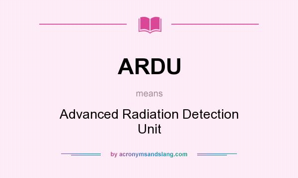 What does ARDU mean? It stands for Advanced Radiation Detection Unit