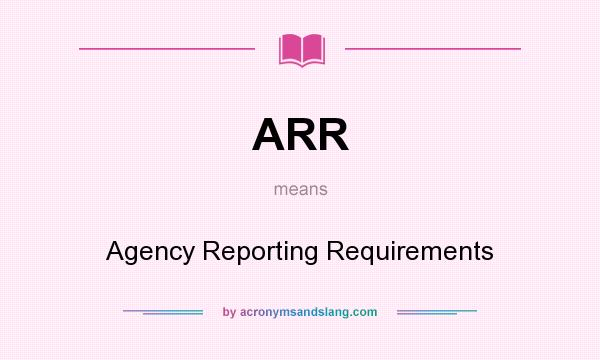 What does ARR mean? It stands for Agency Reporting Requirements