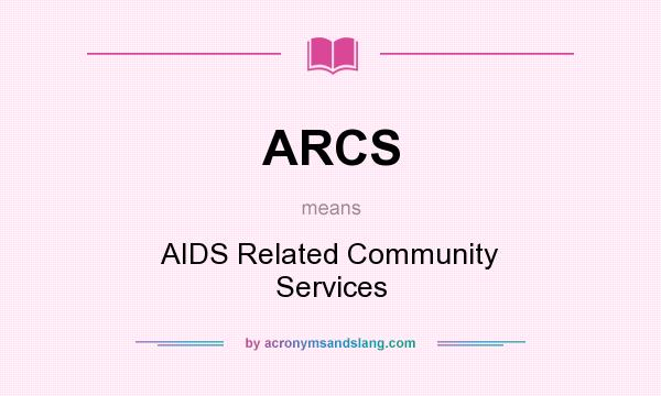 What does ARCS mean? It stands for AIDS Related Community Services